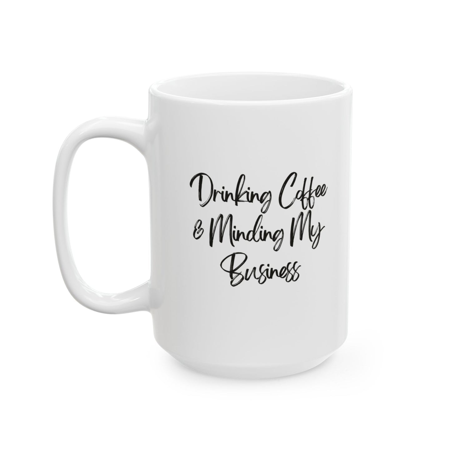 Drinking Coffee & Minding My Business - Ceramic Mug