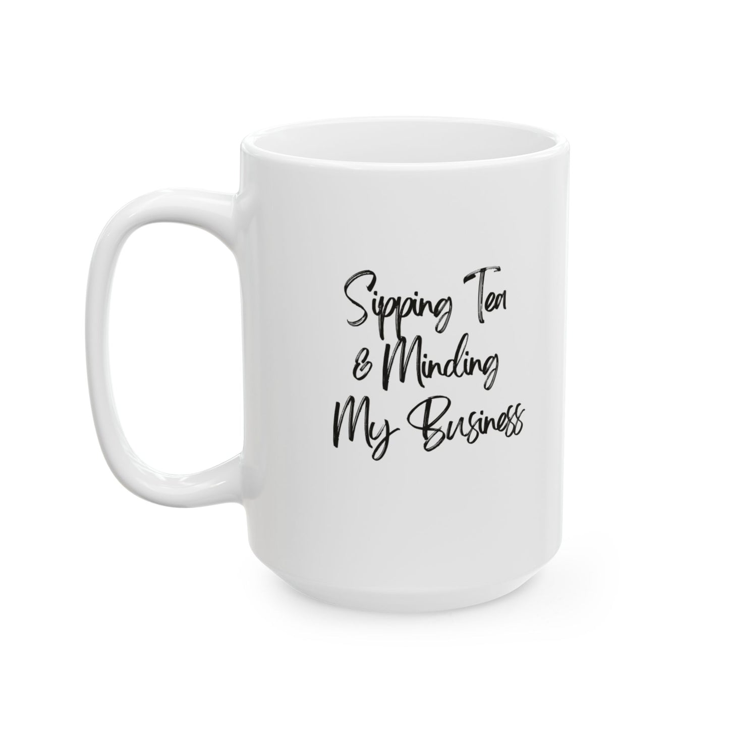 Sipping Tea & Minding My Business - Ceramic Mug